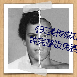 《天(天)美传(傳)媒(媒)在(在)线看》无删(刪)除(除)158分钟完整(整)版免费(費)在线观(觀)看