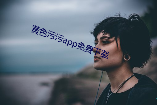 黄色污污app免费下载