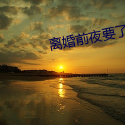 离婚前夜要了11次 （索然寡味）