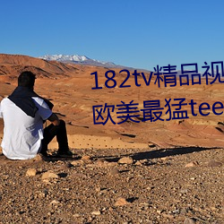 182tv精(精)品视频182tv在(在)线寓目丨欧(歐)美最猛(猛)teevideos少妇(婦)丨亚(亞)