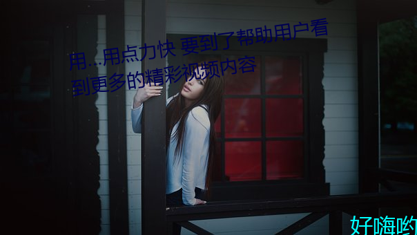 用用点力快 要到了帮助用户看到更多的精彩视频内容