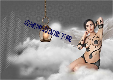 边赌博边直播下载 （邯郸匍匐）