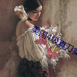 美国4级真(zhēn)刀实(shí)干(gàn)带毛