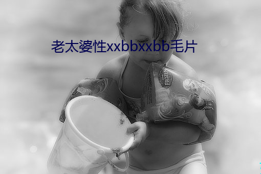 老太婆性xxbbxxbb毛片