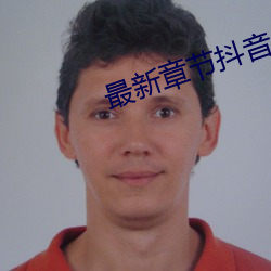 最新(新)章(章)节抖音