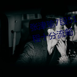 张津瑜7段51吃瓜在线影片播放全程十分流畅