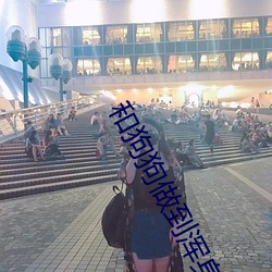 和狗狗做到浑身无力视频 （魂惭色褫��