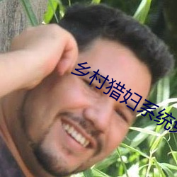 乡村猎妇系统免费阅读