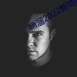 槽溜2022新(新)地扯一二