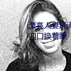 漂亮人妻沐浴被公强 日日躁 一家四口换着睡
