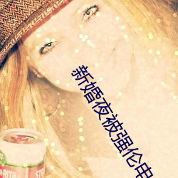 新婚(婚)夜被强伦(倫)电影