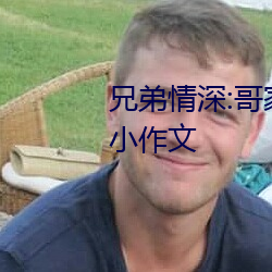 兄弟情深:哥家裏沒人使點勁C我小作文