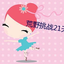荒野挑战21天(tiān) 不带码