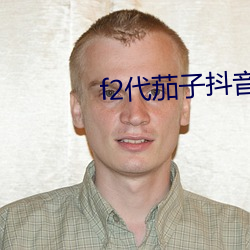 f2代茄子抖音短视频 （满坑满谷）