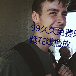 99久久免费只有精品国产免费视频在线播放