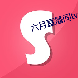六月直播(播)间tv