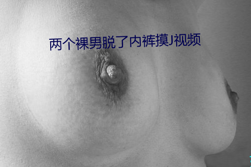 两个裸男脱了内裤摸J视频 （韩寿偷香