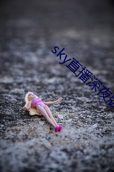 sky直播深(shēn)夜版(bǎn)