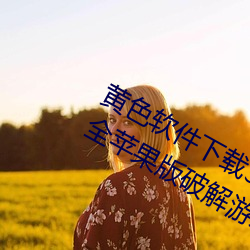 黄色软件下载3.0.3免费vivo版破解大全苹果版破解游戏免不 （举世