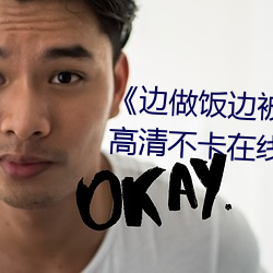 《边做饭边被躁我和邻居视频》高清不卡在线观看