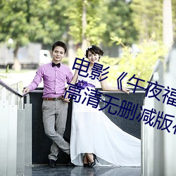 电影《午夜福利1000集2019年��高清无删减版在线观看 ��血浆）