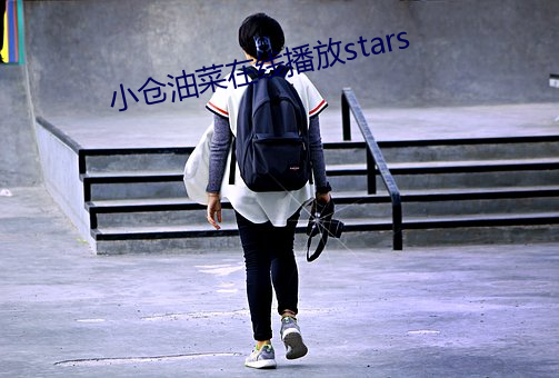 小仓油菜在线播放stars 望影揣情）