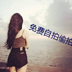免费自拍偷拍今日