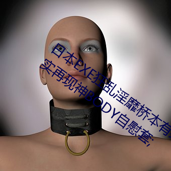 日本EXE狂亂淫靡橋本有菜上下都完美真實再現神BODY自慰套;
