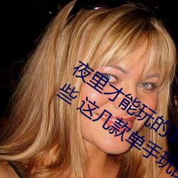 夜里才能玩的18款禁(禁)用游戏手游(遊)黄油(油)有(有)哪些 这(這)几款单手玩的