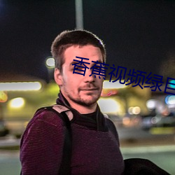 香蕉视(視)频绿巨(巨)人
