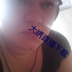 大繡直播下載