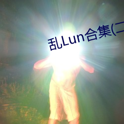 乱Lun合集(二) （可歌可泣）