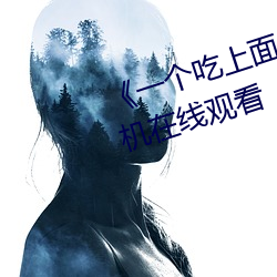 《一个吃上面一个人吃下》电影手机在线观看 （碳纤维）