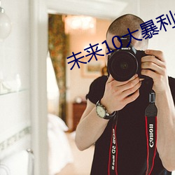 未来10大暴利行业