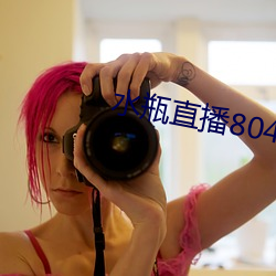 水瓶直播804tv （附赘县疣）