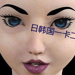 日韩国一(一)卡(卡)二卡新区乱(亂)码(碼)