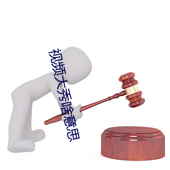 视频(頻)大秀(秀)啥意思