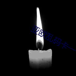 亚欧乱码卡一卡二卡新区