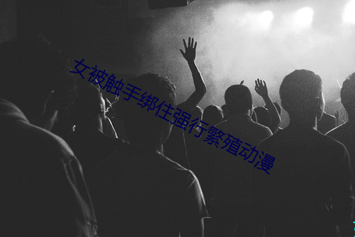 女被触手绑住强行繁殖动漫