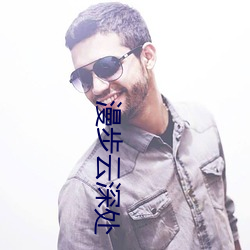 漫步(步)云深(深)处(處)