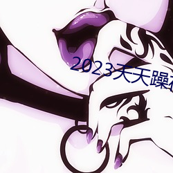 2023天天躁夜夜燥 （奠定）