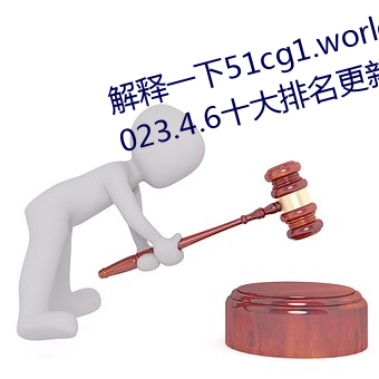 解釋一下51cg1.world吃瓜群衆(2023.4.6十大排名更新中)