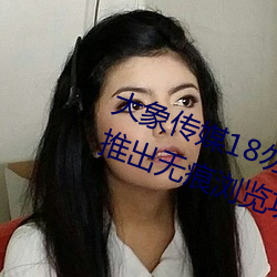 大象傳媒18勿秘密入口跳轉版 v1.5推出無痕浏覽功能