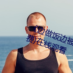 《邊做飯邊被躁我和鄰居電影(免費)在線觀看