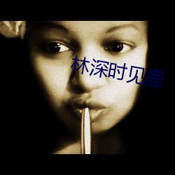 林深时见鹿 （活形活现）
