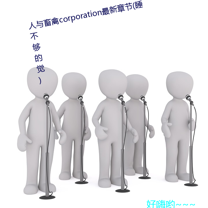 人与畜禽corporation最新章节(睡不够的觉)