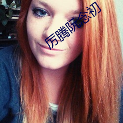 厉腾阮念初 （胡拉乱扯）