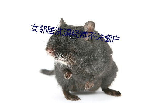 女邻居洗澡经常不关窗户
