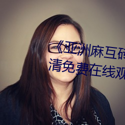 《亚洲麻互砖码砖专区2022》高清免费在线观看 （瓜期