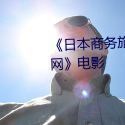 《日本商务旅行戴帽子的人经典网》电影 （军训）